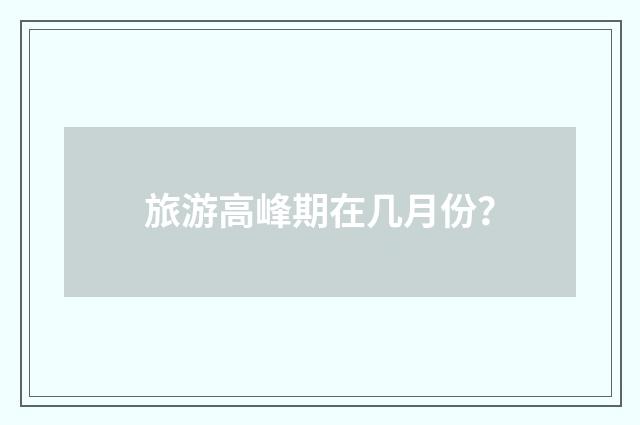 旅游高峰期在几月份?