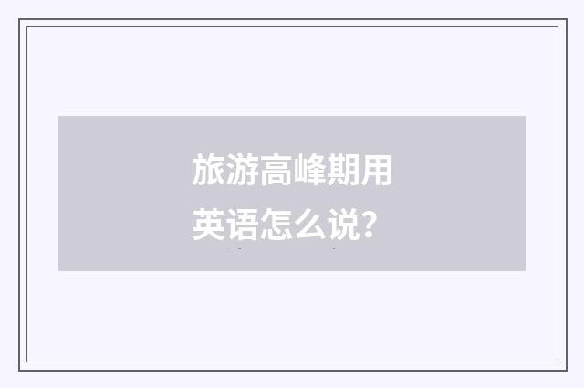 旅游高峰期用英语怎么说？