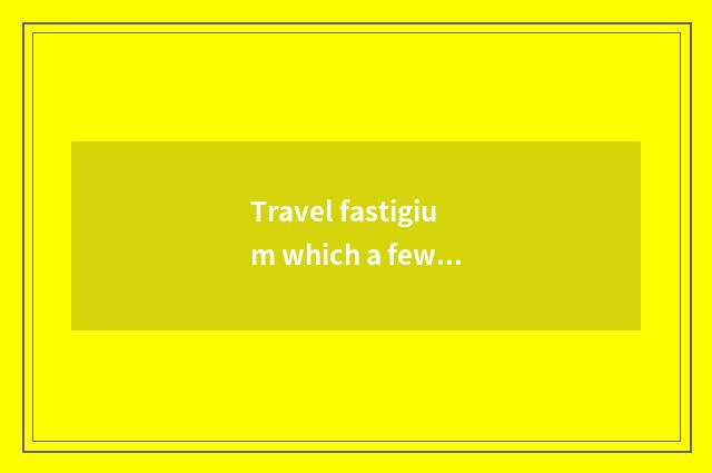 Travel fastigium which a few days?