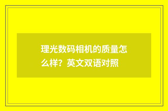 理光数码相机的质量怎么样?英文双语对照
