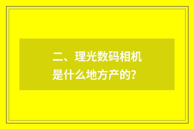 二、理光数码相机是什么地方产的？