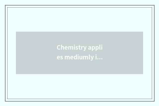 Chemistry applies mediumly in the life