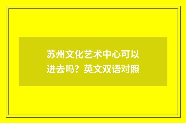 苏州文化艺术中心可以进去吗？英文双语对照