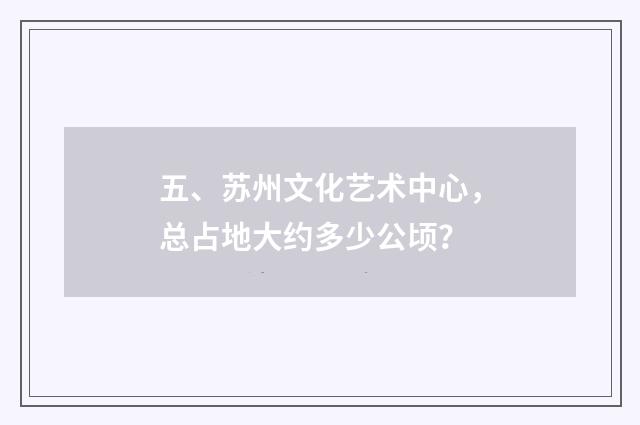 五、苏州文化艺术中心，总占地大约多少公顷？