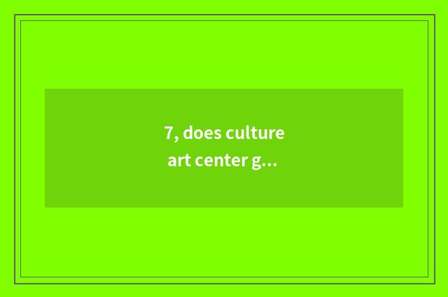 7, does culture art center give a name?