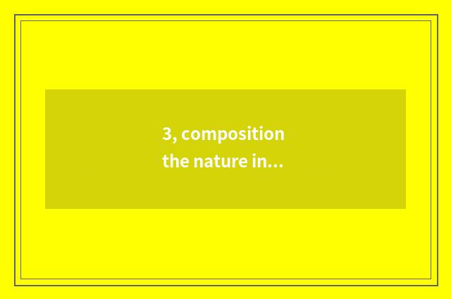 3, composition the nature in what?