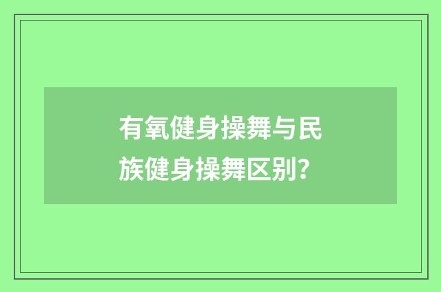 有氧健身操舞与民族健身操舞区别?
