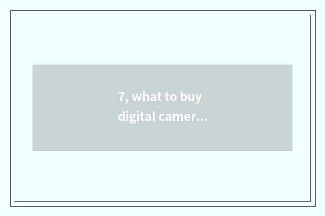 7, what to buy digital camera to should notice?