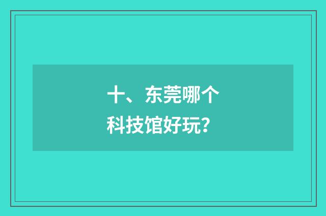 十、东莞哪个科技馆好玩？