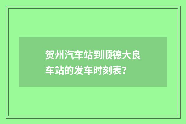 贺州汽车站到顺德大良车站的发车时刻表？