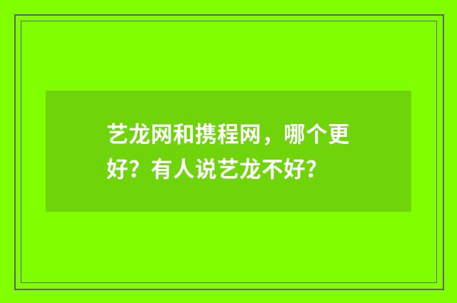 艺龙网和携程网，哪个更好？有人说艺龙不好？
