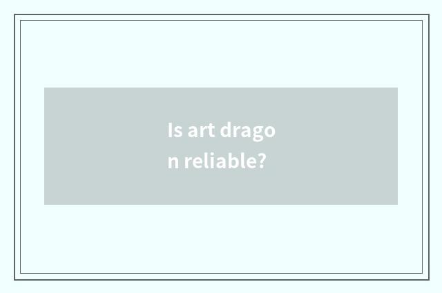 Is art dragon reliable?