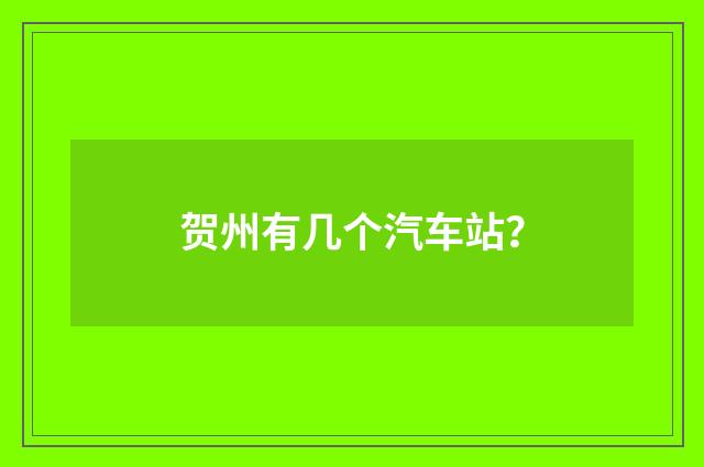 贺州有几个汽车站？