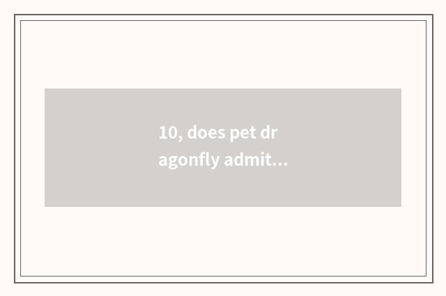 10, does pet dragonfly admit advocate?
