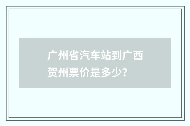 广州省汽车站到广西贺州票价是多少?