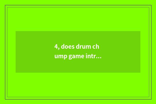 4, does drum chump game introduce?