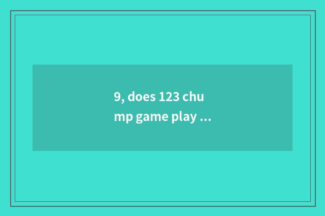 9, does 123 chump game play a way?