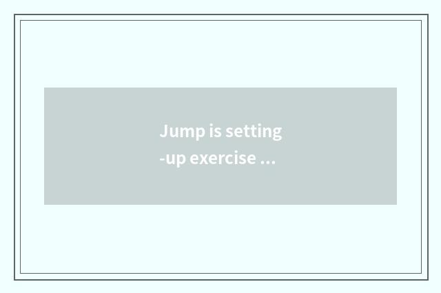 Jump is setting-up exercise there is oxygen right the female's advantage?