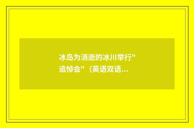 冰岛为消逝的冰川举行"追悼会"（英语双语阅读）