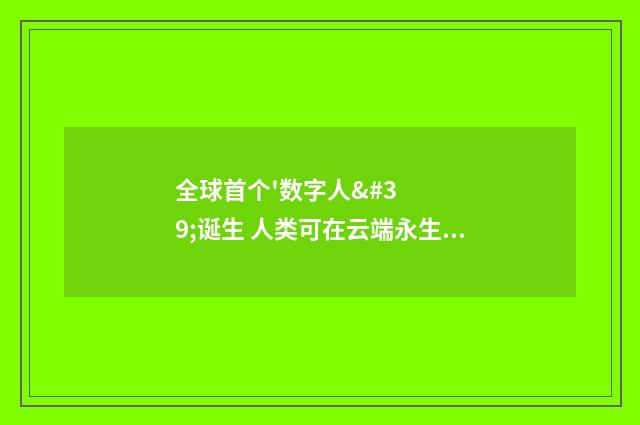 全球首个'数字人'诞生 人类可在云端永生不朽?（英语双语阅读）