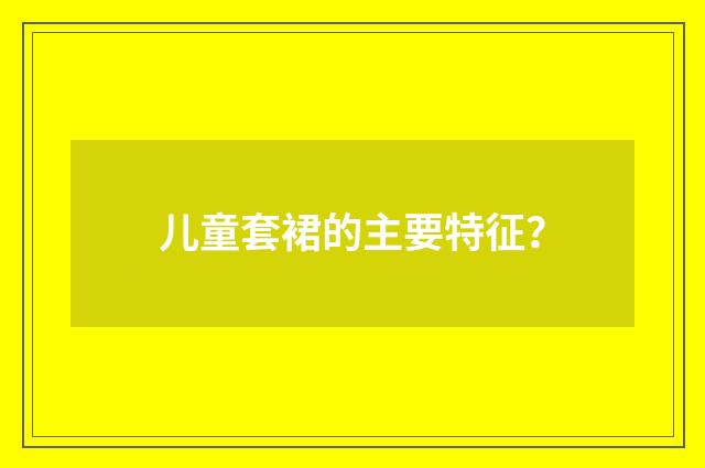 儿童套裙的主要特征?