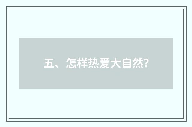 五、怎样热爱大自然？
