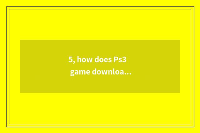 5, how does Ps3 game download?