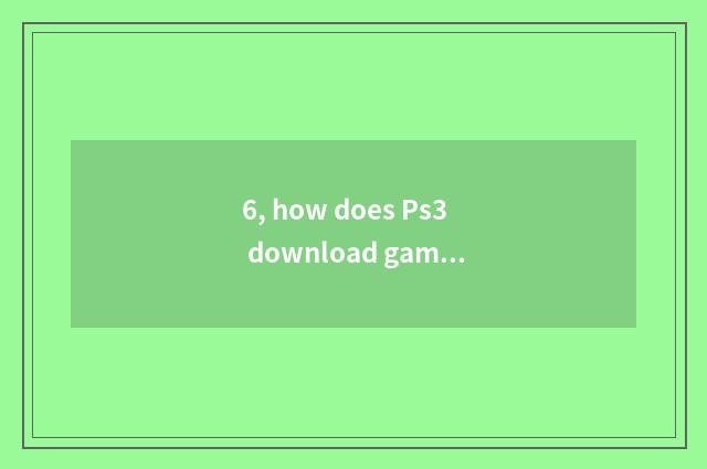 6, how does Ps3 download game?