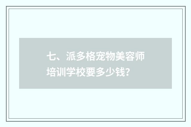 七、派多格宠物美容师培训学校要多少钱?