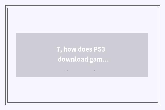 7, how does PS3 download game?