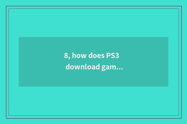8, how does PS3 download game?
