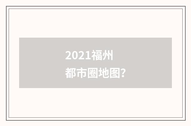2021福州都市圈地图？