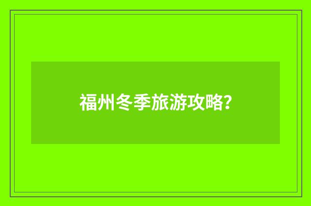 福州冬季旅游攻略？