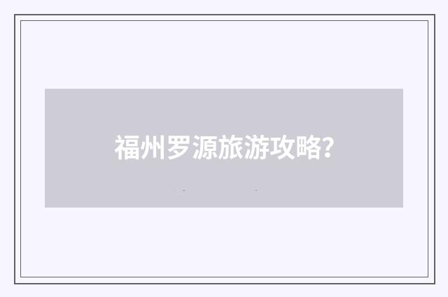 福州罗源旅游攻略？