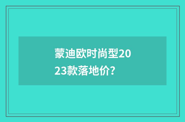 蒙迪欧时尚型2023款落地价？