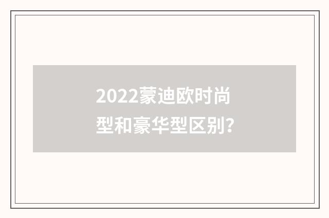 2022蒙迪欧时尚型和豪华型区别？