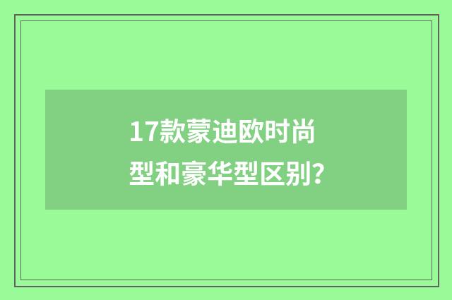 17款蒙迪欧时尚型和豪华型区别？