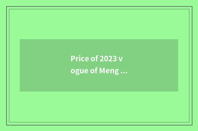 Price of 2023 vogue of Meng Di Europe be born?