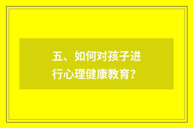 五、如何对孩子进行心理健康教育？