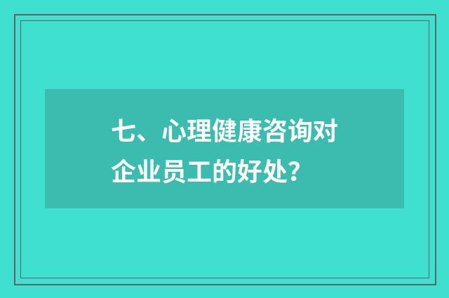 七、心理健康咨询对企业员工的好处？