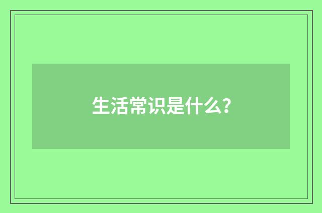 生活常识是什么？
