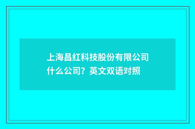 上海昌红科技股份有限公司什么公司？英文双语对照