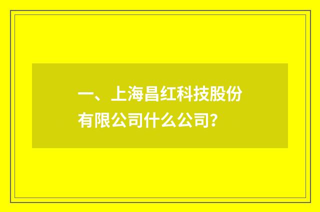 一、上海昌红科技股份有限公司什么公司？