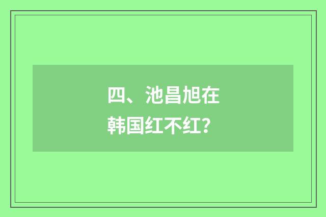 四、池昌旭在韩国红不红？