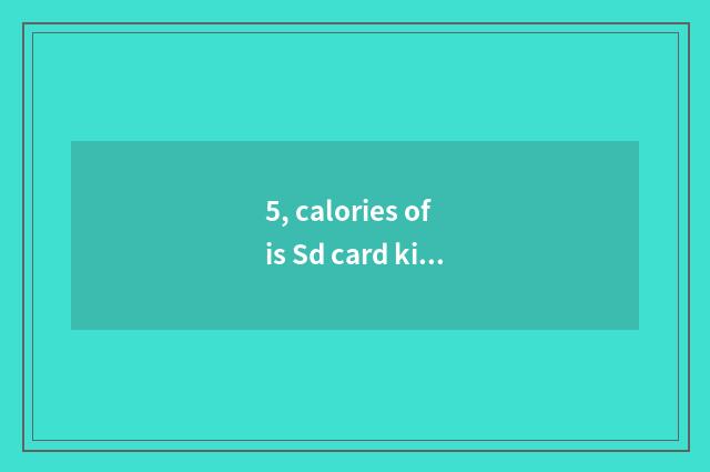 5, calories of is Sd card kilocalorie small distinction?