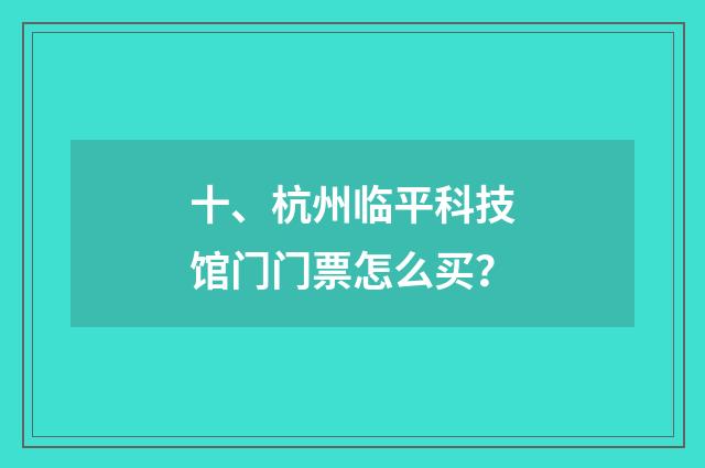 十、杭州临平科技馆门门票怎么买？