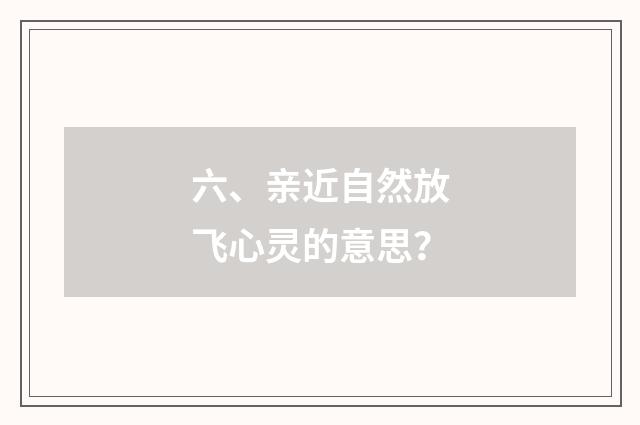 六、亲近自然放飞心灵的意思？