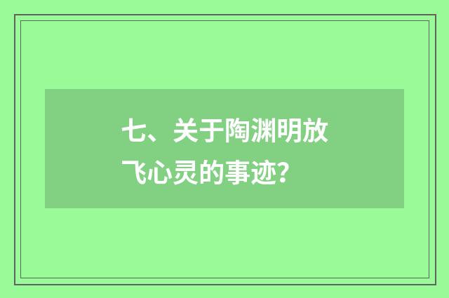 七、关于陶渊明放飞心灵的事迹？