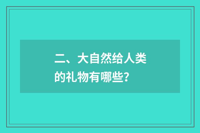 二、大自然给人类的礼物有哪些？