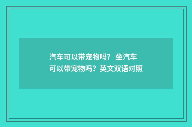 汽车可以带宠物吗？ 坐汽车可以带宠物吗？英文双语对照
